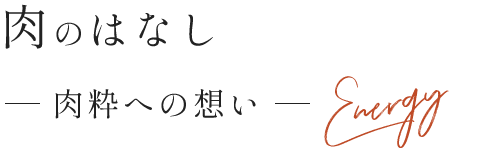 肉のはなし−肉粋への想い−Energy